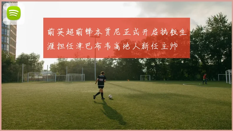 前英超前锋本贾尼正式开启执教生涯担任津巴布韦高地人新任主帅
