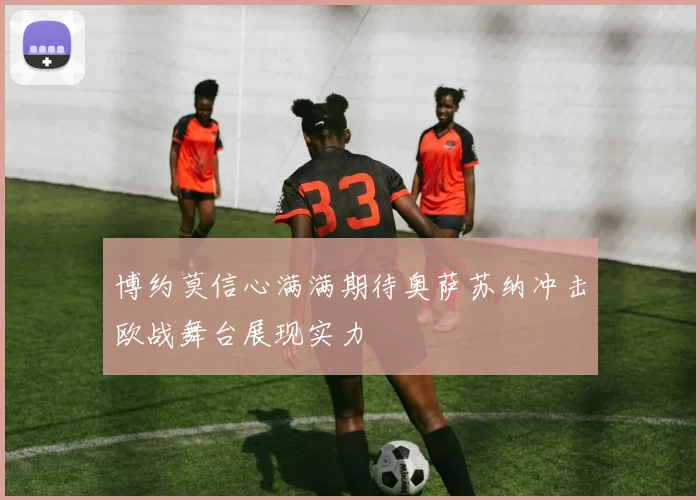 博约莫信心满满期待奥萨苏纳冲击欧战舞台展现实力