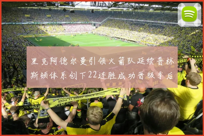 里克阿德尔曼引领火箭队延续普林斯顿体系创下22连胜成功晋级季后赛次轮