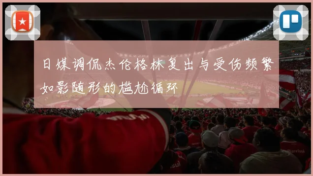 日媒调侃杰伦格林复出与受伤频繁如影随形的尴尬循环