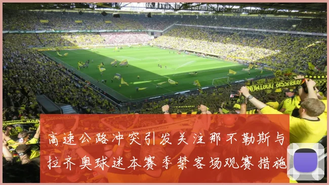 高速公路冲突引发关注那不勒斯与拉齐奥球迷本赛季禁客场观赛措施出台