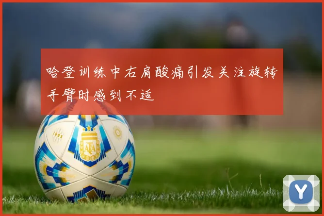 哈登训练中右肩酸痛引发关注旋转手臂时感到不适